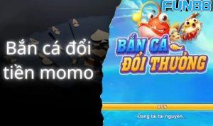 Bắn cá đổi tiền Momo – Chơi game nhận tiền bao la tại Fun88